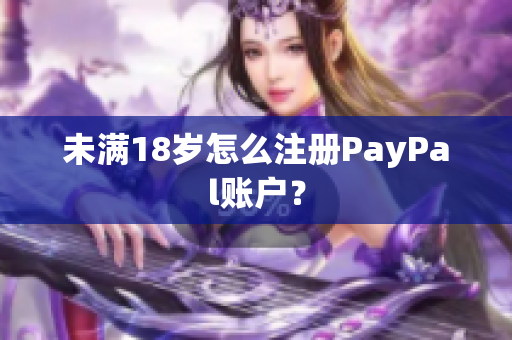 未满18岁怎么注册PayPal账户？