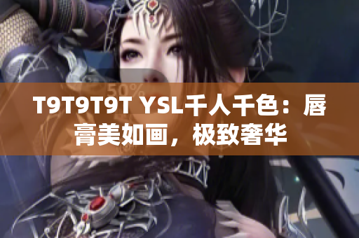 T9T9T9T YSL千人千色：唇膏美如画，极致奢华
