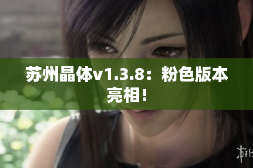 苏州晶体v1.3.8：粉色版本亮相！