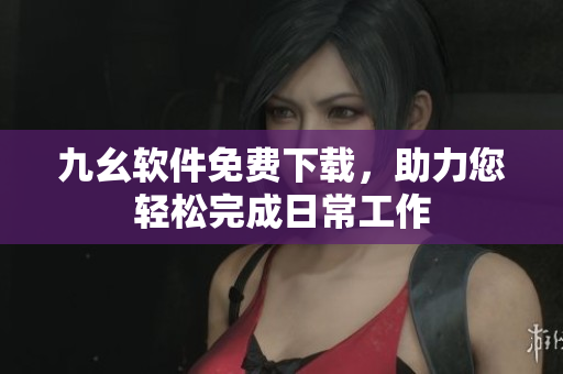 九幺软件免费下载，助力您轻松完成日常工作