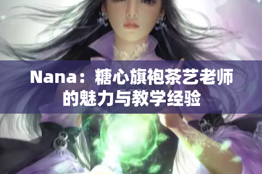 Nana：糖心旗袍茶艺老师的魅力与教学经验