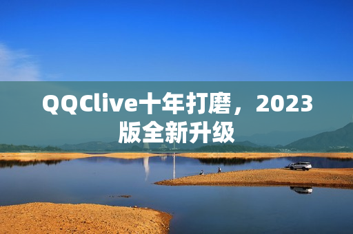 QQClive十年打磨，2023版全新升级