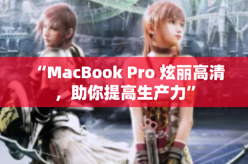 “MacBook Pro 炫丽高清，助你提高生产力”
