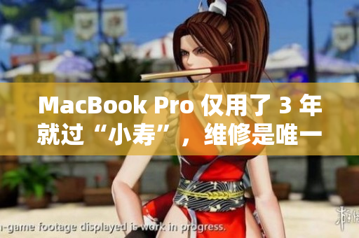 MacBook Pro 仅用了 3 年就过“小寿”，维修是唯一出路！