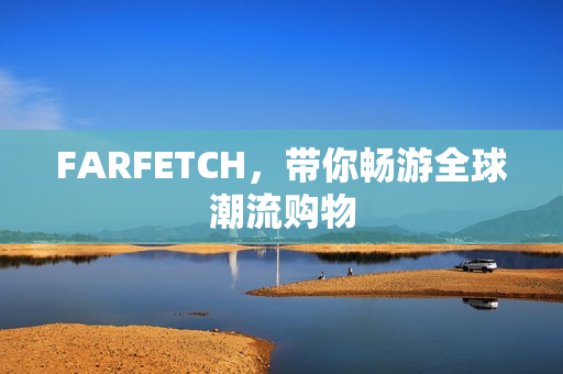 FARFETCH，带你畅游全球潮流购物