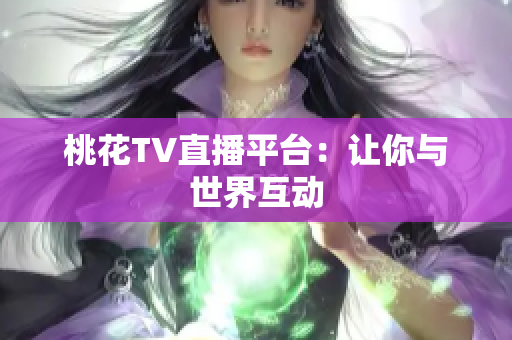 桃花TV直播平台：让你与世界互动