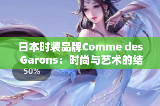 日本时装品牌Comme des Garons：时尚与艺术的结合