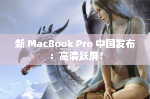 新 MacBook Pro 中国发布：高清跃屏！
