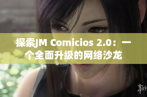 探索JM Comicios 2.0：一个全面升级的网络沙龙