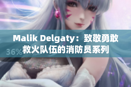 Malik Delgaty：致敬勇敢救火队伍的消防员系列