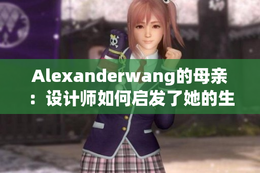 Alexanderwang的母亲：设计师如何启发了她的生活