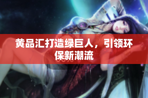 黄品汇打造绿巨人，引领环保新潮流