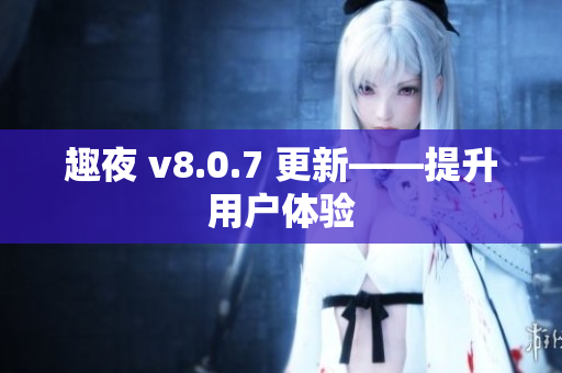 趣夜 v8.0.7 更新——提升用户体验
