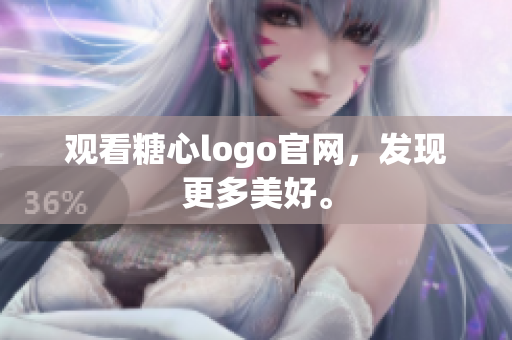 观看糖心logo官网，发现更多美好。