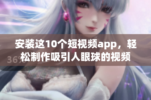 安装这10个短视频app，轻松制作吸引人眼球的视频