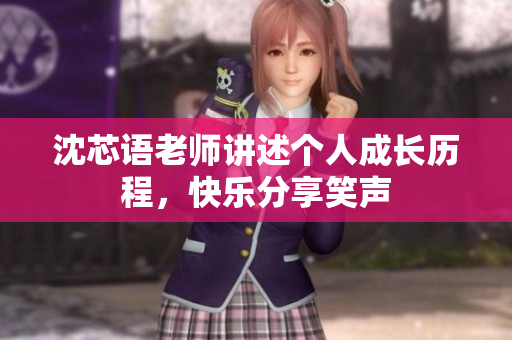 沈芯语老师讲述个人成长历程，快乐分享笑声