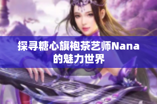 探寻糖心旗袍茶艺师Nana的魅力世界