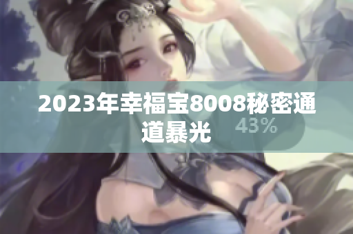 2023年幸福宝8008秘密通道暴光