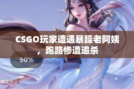 CSGO玩家遭遇暴躁老阿姨，跑路惨遭追杀