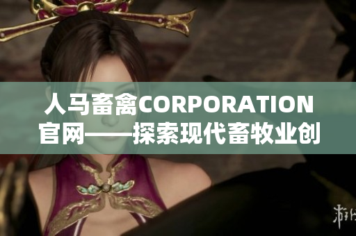 人马畜禽CORPORATION官网——探索现代畜牧业创新技术