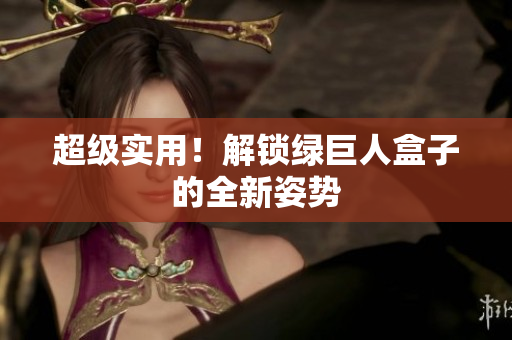 超级实用！解锁绿巨人盒子的全新姿势