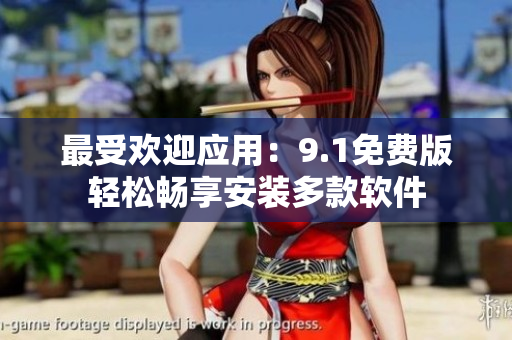 最受欢迎应用：9.1免费版轻松畅享安装多款软件