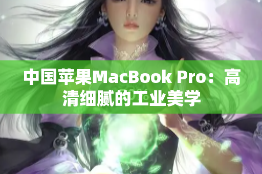 中国苹果MacBook Pro：高清细腻的工业美学