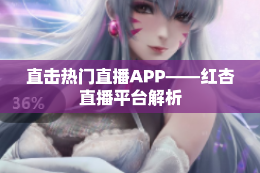 直击热门直播APP——红杏直播平台解析