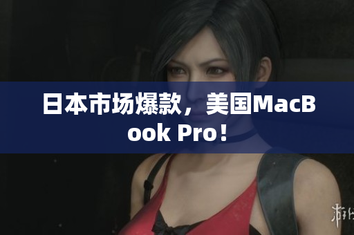 日本市场爆款，美国MacBook Pro！