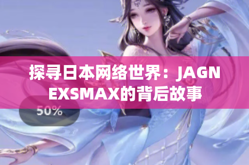 探寻日本网络世界：JAGNEXSMAX的背后故事