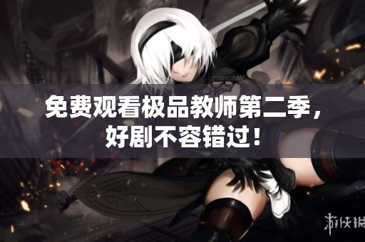 免费观看极品教师第二季，好剧不容错过！