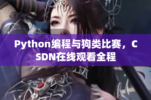 Python编程与狗类比赛，CSDN在线观看全程