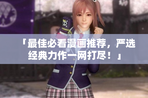 「最佳必看漫画推荐，严选经典力作一网打尽！」