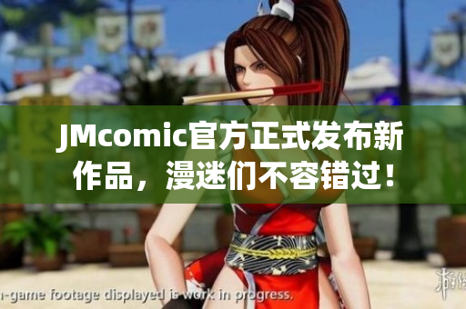 JMcomic官方正式发布新作品，漫迷们不容错过！