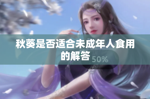 秋葵是否适合未成年人食用的解答
