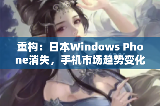 重构：日本Windows Phone消失，手机市场趋势变化
