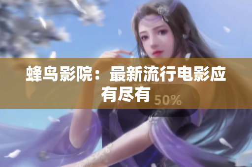 蜂鸟影院：最新流行电影应有尽有