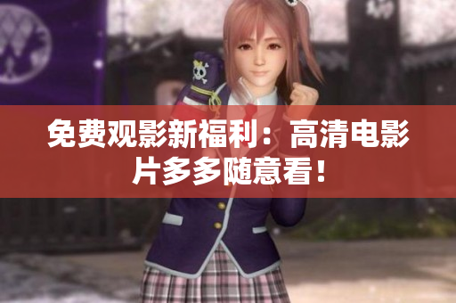 免费观影新福利：高清电影片多多随意看！