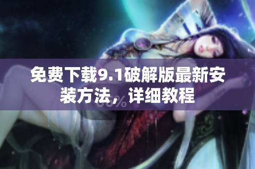 免费下载9.1破解版最新安装方法，详细教程
