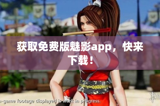 获取免费版魅影app，快来下载！