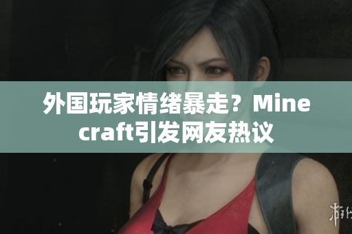 外国玩家情绪暴走？Minecraft引发网友热议