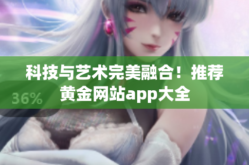 科技与艺术完美融合！推荐黄金网站app大全