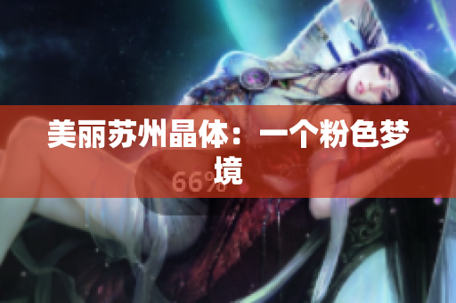 美丽苏州晶体：一个粉色梦境