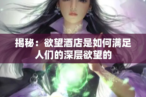揭秘：欲望酒店是如何满足人们的深层欲望的