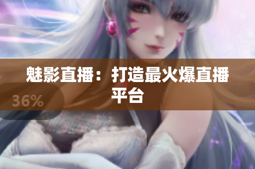 魅影直播：打造最火爆直播平台