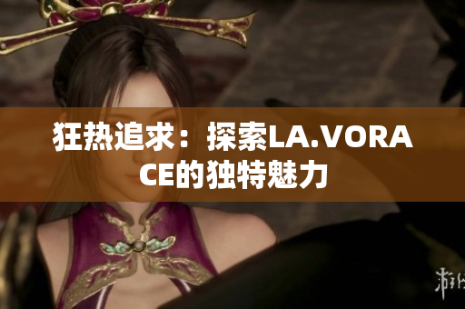 狂热追求：探索LA.VORACE的独特魅力