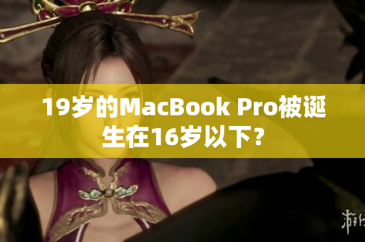 19岁的MacBook Pro被诞生在16岁以下？