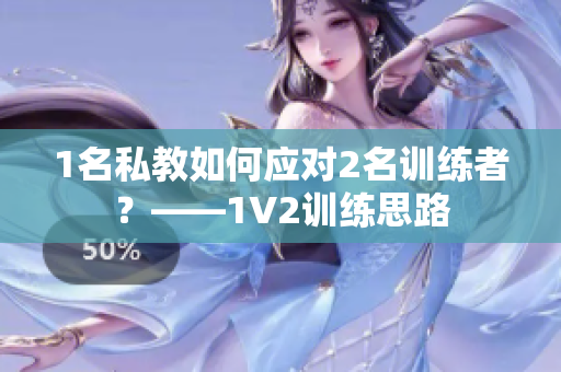 1名私教如何应对2名训练者？——1V2训练思路