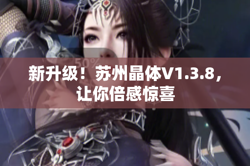新升级！苏州晶体V1.3.8，让你倍感惊喜