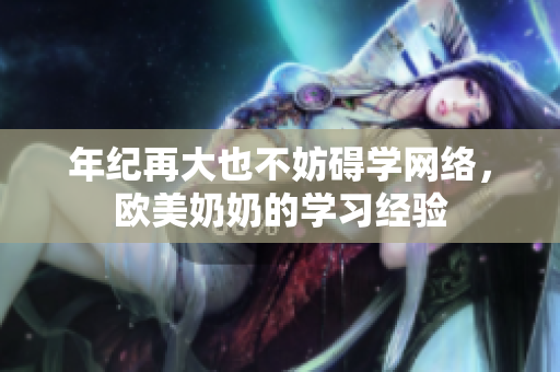 年纪再大也不妨碍学网络，欧美奶奶的学习经验